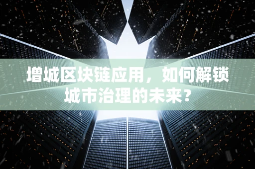 增城区块链应用，如何解锁城市治理的未来？