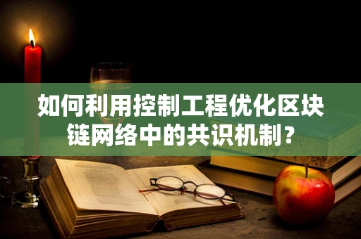 如何利用控制工程优化区块链网络中的共识机制？
