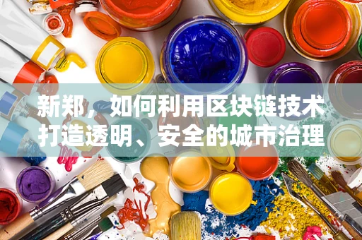 新郑，如何利用区块链技术打造透明、安全的城市治理新模式？