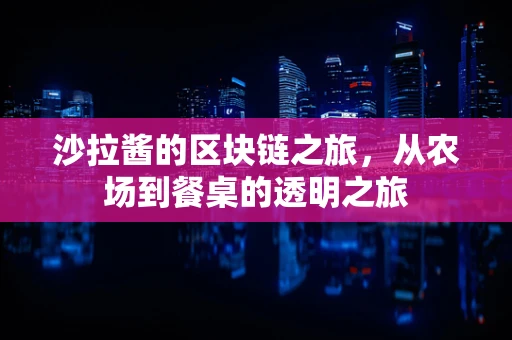 沙拉酱的区块链之旅，从农场到餐桌的透明之旅