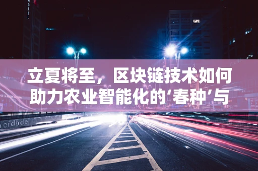 立夏将至，区块链技术如何助力农业智能化的‘春种’与‘夏长’？
