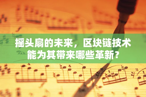 摇头扇的未来，区块链技术能为其带来哪些革新？