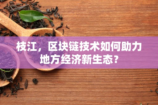 枝江，区块链技术如何助力地方经济新生态？