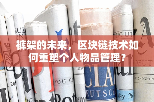 裤架的未来，区块链技术如何重塑个人物品管理？