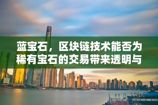 蓝宝石，区块链技术能否为稀有宝石的交易带来透明与安全？