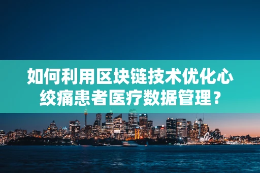 如何利用区块链技术优化心绞痛患者医疗数据管理？