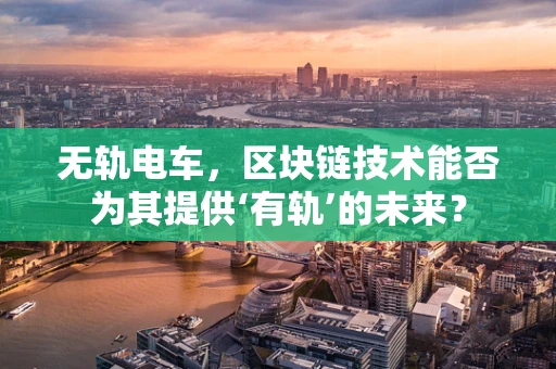无轨电车，区块链技术能否为其提供‘有轨’的未来？