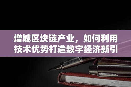 增城区块链产业，如何利用技术优势打造数字经济新引擎？