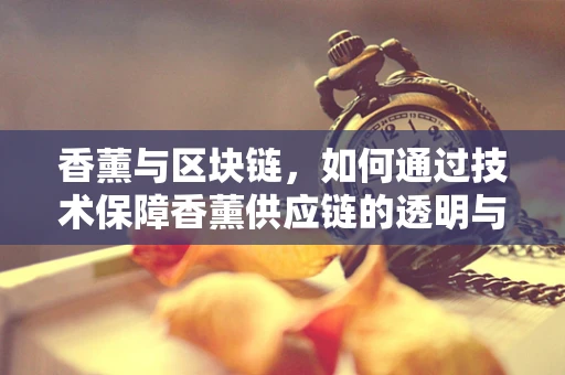 香薰与区块链，如何通过技术保障香薰供应链的透明与安全？