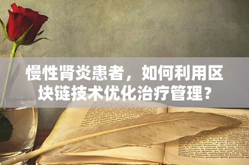 慢性肾炎患者，如何利用区块链技术优化治疗管理？