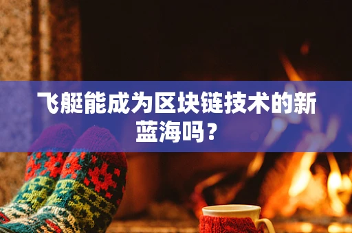 飞艇能成为区块链技术的新蓝海吗？
