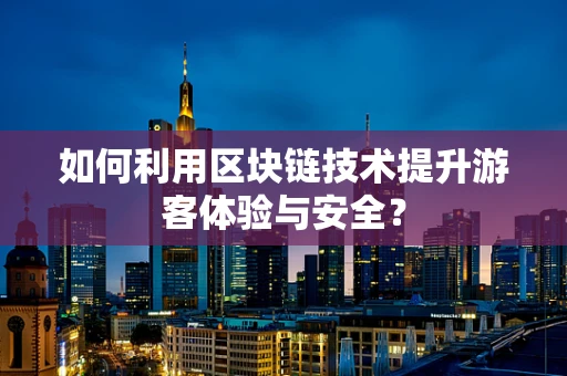 如何利用区块链技术提升游客体验与安全？