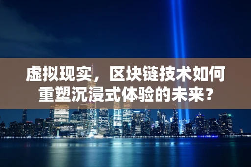 虚拟现实，区块链技术如何重塑沉浸式体验的未来？