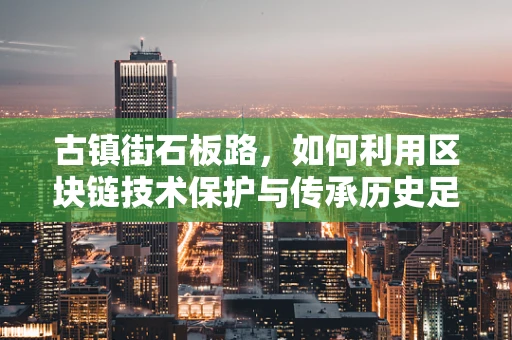 古镇街石板路，如何利用区块链技术保护与传承历史足迹？