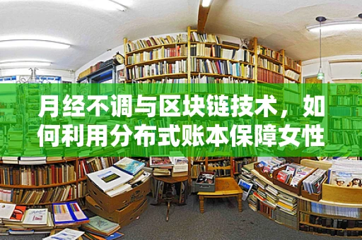 月经不调与区块链技术，如何利用分布式账本保障女性健康数据安全？