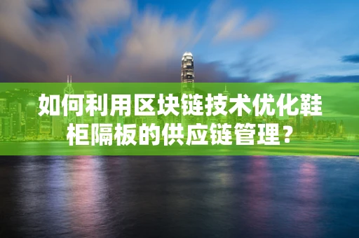 如何利用区块链技术优化鞋柜隔板的供应链管理？