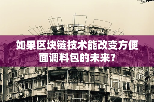 如果区块链技术能改变方便面调料包的未来？