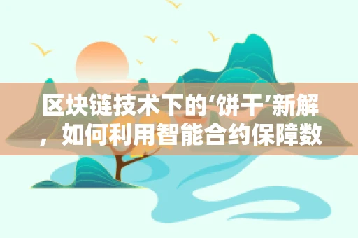 区块链技术下的‘饼干’新解，如何利用智能合约保障数字饼干的安全与透明？