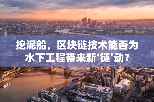 挖泥船，区块链技术能否为水下工程带来新‘链’动？