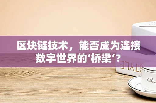区块链技术，能否成为连接数字世界的‘桥梁’？