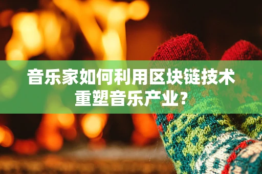 音乐家如何利用区块链技术重塑音乐产业？