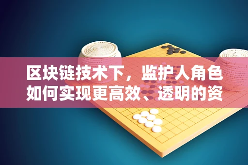 区块链技术下，监护人角色如何实现更高效、透明的资产管理？