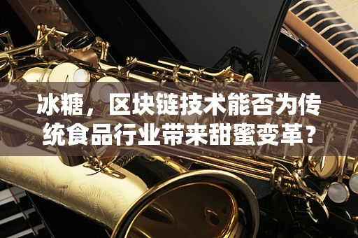 冰糖，区块链技术能否为传统食品行业带来甜蜜变革？