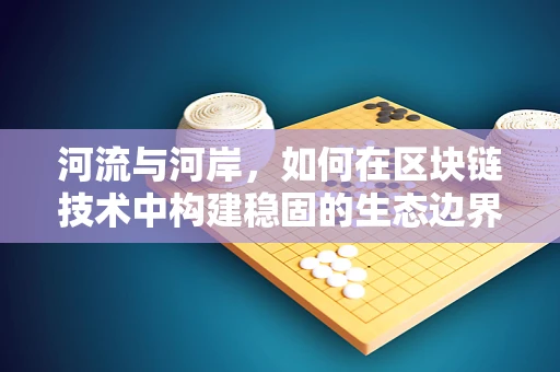 河流与河岸，如何在区块链技术中构建稳固的生态边界？