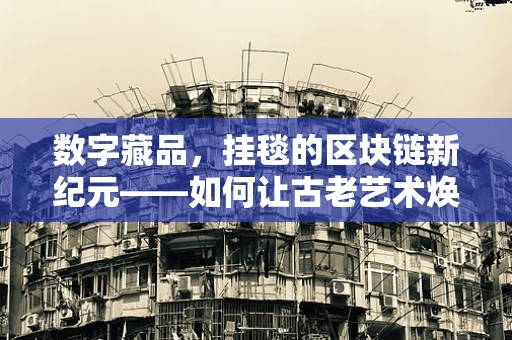 数字藏品，挂毯的区块链新纪元——如何让古老艺术焕发数字生命力？