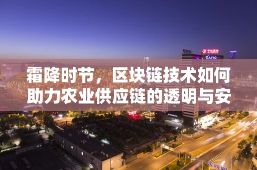 霜降时节，区块链技术如何助力农业供应链的透明与安全？