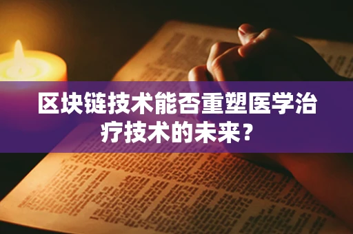 区块链技术能否重塑医学治疗技术的未来？