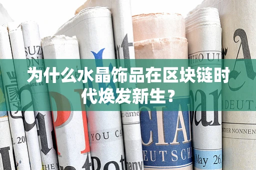 为什么水晶饰品在区块链时代焕发新生？