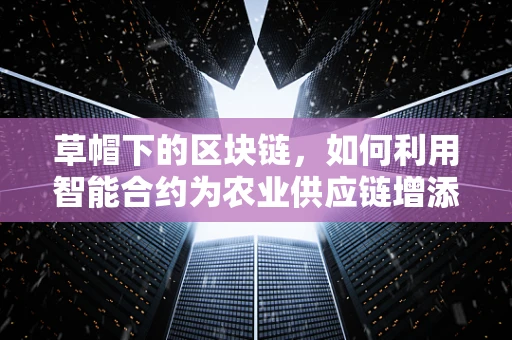 草帽下的区块链，如何利用智能合约为农业供应链增添透明度？