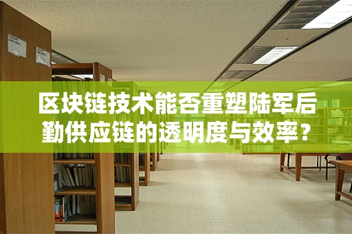 区块链技术能否重塑陆军后勤供应链的透明度与效率？