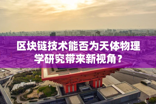 区块链技术能否为天体物理学研究带来新视角？