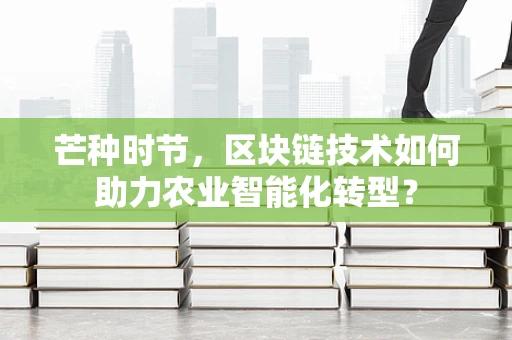 芒种时节，区块链技术如何助力农业智能化转型？