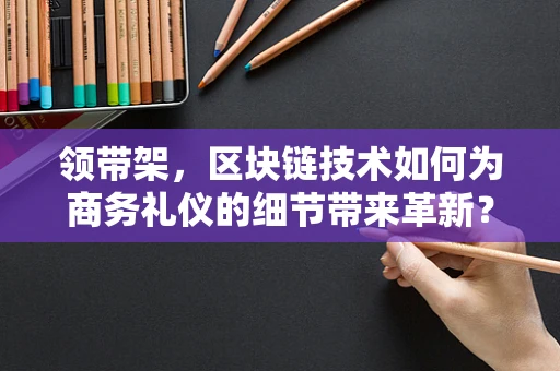 领带架，区块链技术如何为商务礼仪的细节带来革新？