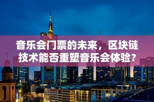 音乐会门票的未来，区块链技术能否重塑音乐会体验？