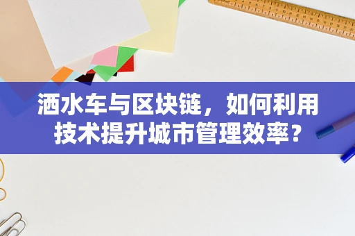 洒水车与区块链，如何利用技术提升城市管理效率？