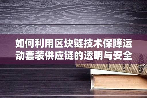 如何利用区块链技术保障运动套装供应链的透明与安全？
