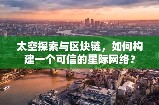 太空探索与区块链，如何构建一个可信的星际网络？