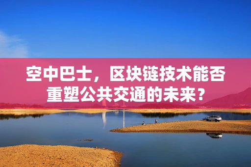 空中巴士，区块链技术能否重塑公共交通的未来？