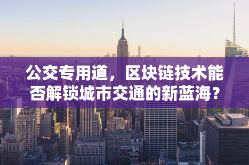 公交专用道，区块链技术能否解锁城市交通的新蓝海？