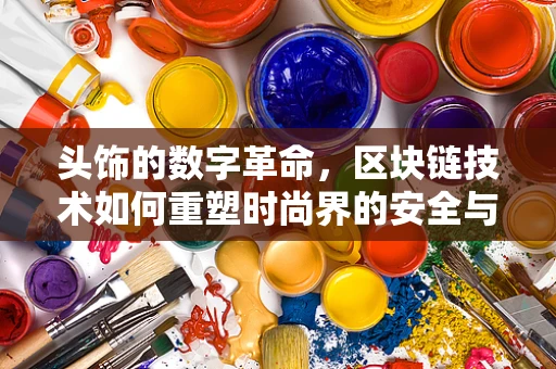 头饰的数字革命，区块链技术如何重塑时尚界的安全与透明？