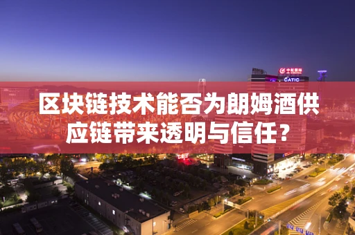 区块链技术能否为朗姆酒供应链带来透明与信任？