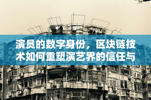 演员的数字身份，区块链技术如何重塑演艺界的信任与安全？