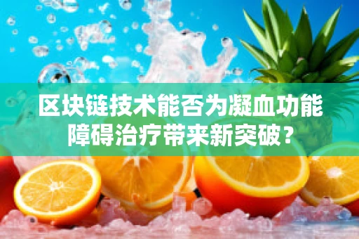 区块链技术能否为凝血功能障碍治疗带来新突破？