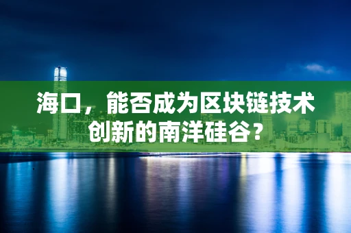 海口，能否成为区块链技术创新的南洋硅谷？