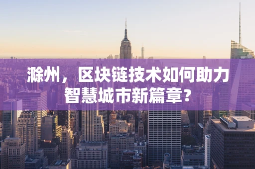 滁州，区块链技术如何助力智慧城市新篇章？