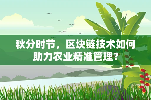 秋分时节，区块链技术如何助力农业精准管理？